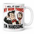 At Least My Mum Thinks I'm Handsome